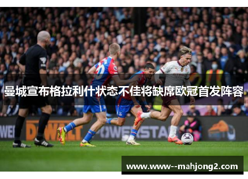 曼城宣布格拉利什状态不佳将缺席欧冠首发阵容