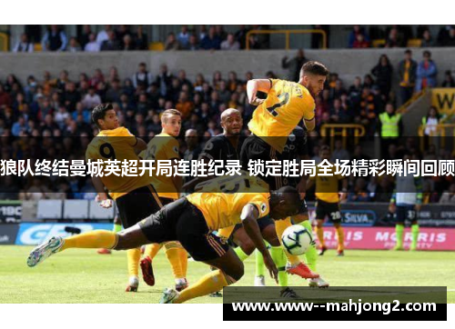 狼队终结曼城英超开局连胜纪录 锁定胜局全场精彩瞬间回顾